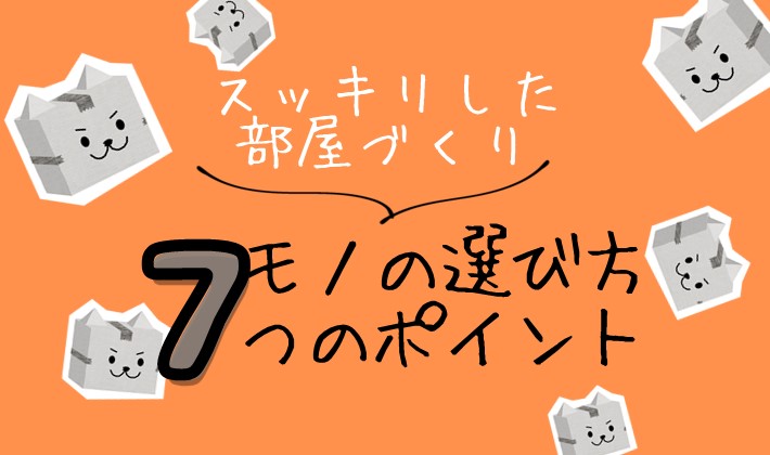 スッキリした部屋づくり：モノ選び　7つのポイント